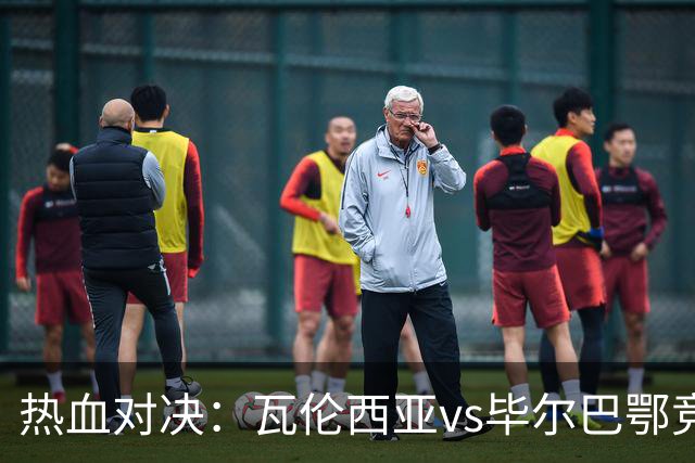 热血对决：瓦伦西亚vs毕尔巴鄂竞技的精彩瞬间！